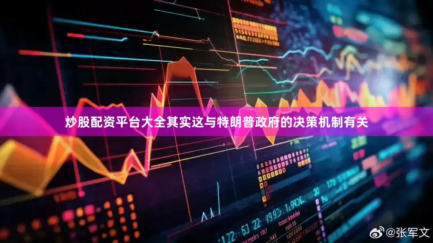 炒股配资平台大全其实这与特朗普政府的决策机制有关