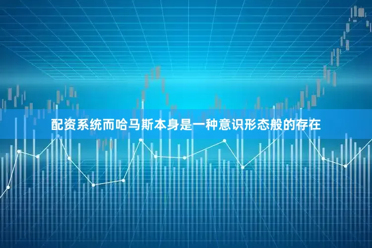 配资系统而哈马斯本身是一种意识形态般的存在