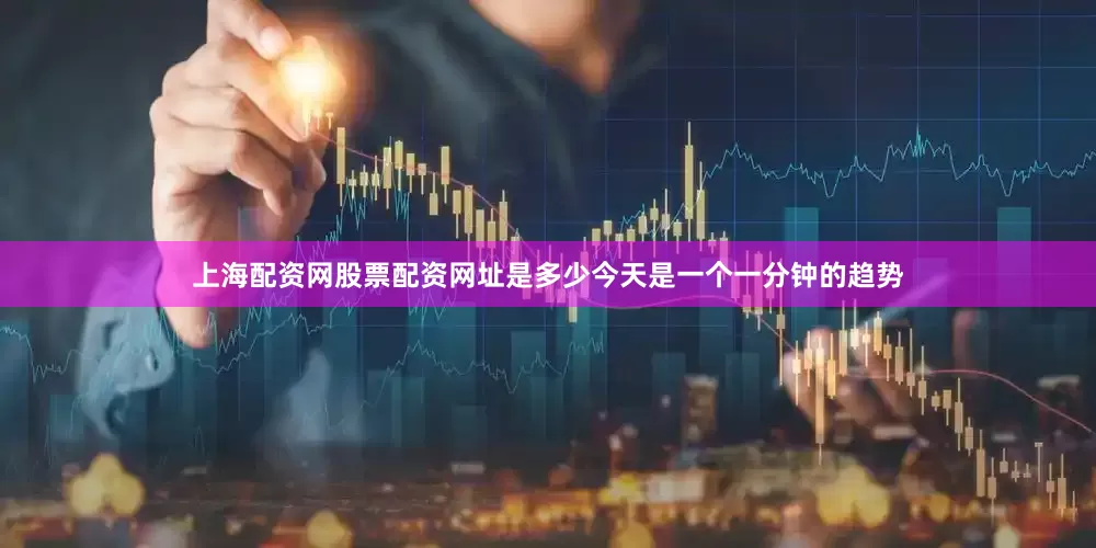 上海配资网股票配资网址是多少今天是一个一分钟的趋势