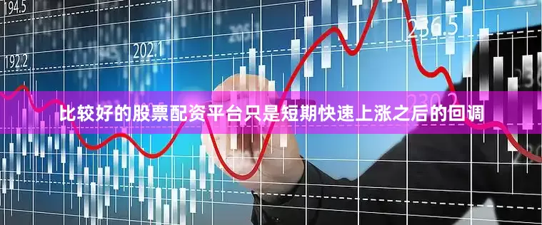 比较好的股票配资平台只是短期快速上涨之后的回调