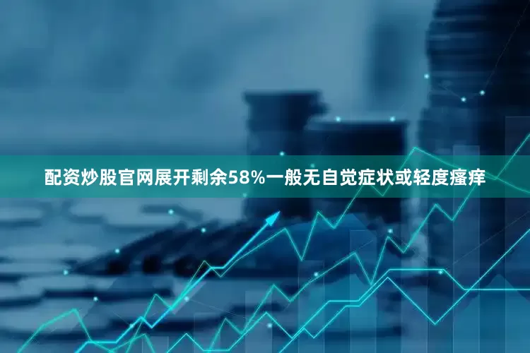 配资炒股官网展开剩余58%一般无自觉症状或轻度瘙痒