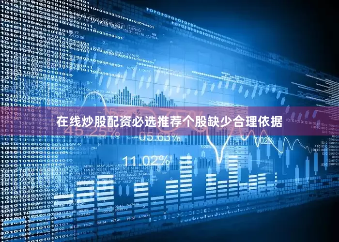 在线炒股配资必选推荐个股缺少合理依据