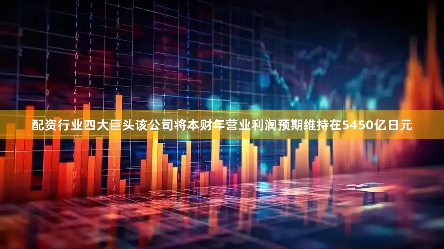 配资行业四大巨头　　该公司将本财年营业利润预期维持在5450亿日元