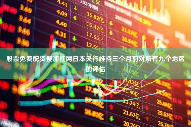 股票免费配资搜加杠网日本央行维持三个月前对所有九个地区的评估