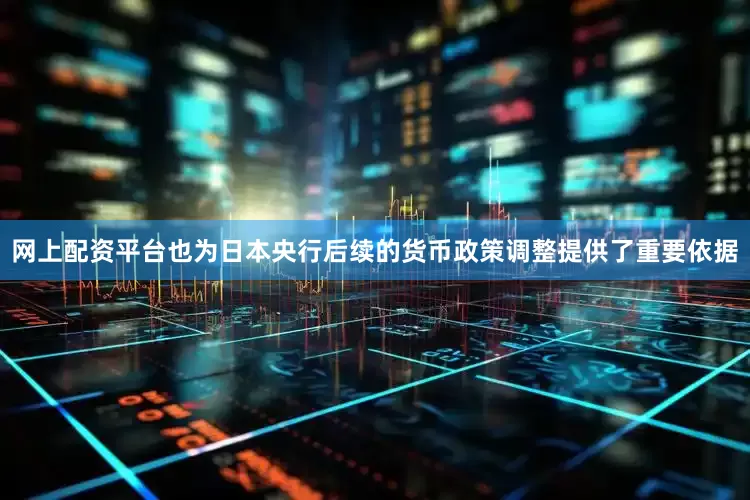 网上配资平台也为日本央行后续的货币政策调整提供了重要依据