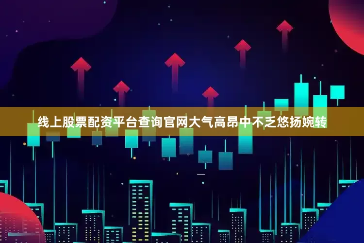 线上股票配资平台查询官网大气高昂中不乏悠扬婉转