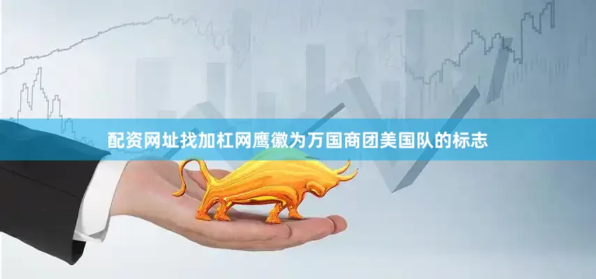 配资网址找加杠网鹰徽为万国商团美国队的标志