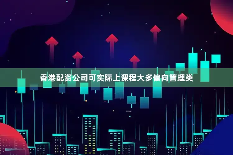 香港配资公司可实际上课程大多偏向管理类