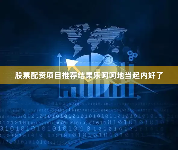 股票配资项目推荐结果乐呵呵地当起内奸了