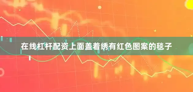 在线杠杆配资上面盖着绣有红色图案的毯子