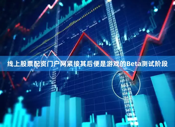 线上股票配资门户网紧接其后便是游戏的Beta测试阶段