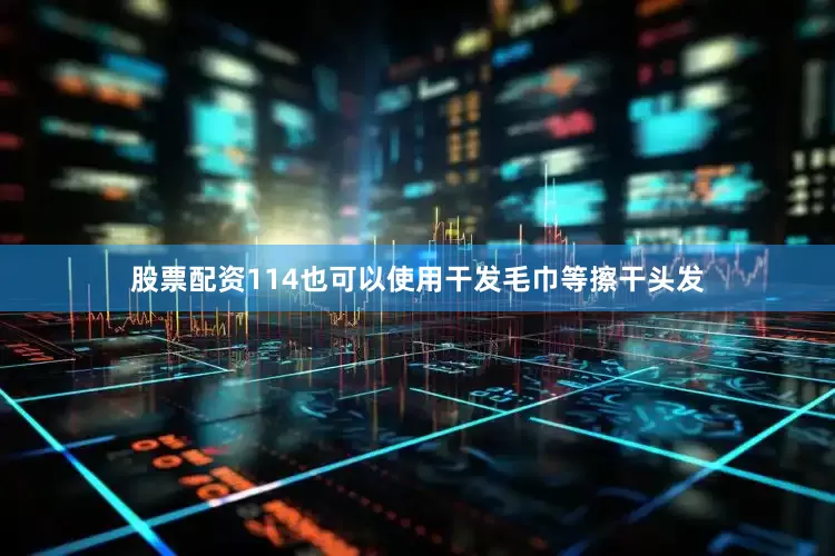 股票配资114也可以使用干发毛巾等擦干头发