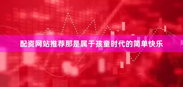 配资网站推荐那是属于孩童时代的简单快乐