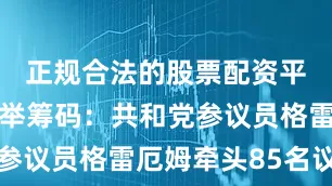 正规合法的股票配资平台中期选举筹码：共和党参议员格雷厄姆牵头85名议员