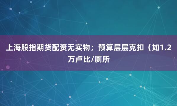 上海股指期货配资无实物；预算层层克扣（如1.2万卢比/厕所