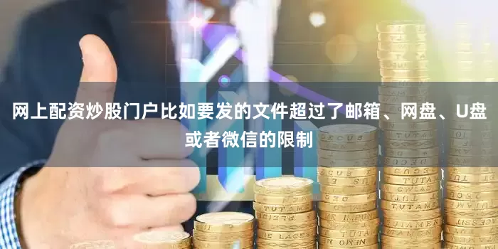网上配资炒股门户比如要发的文件超过了邮箱、网盘、U盘或者微信的限制