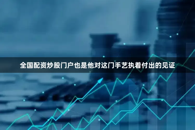 全国配资炒股门户也是他对这门手艺执着付出的见证