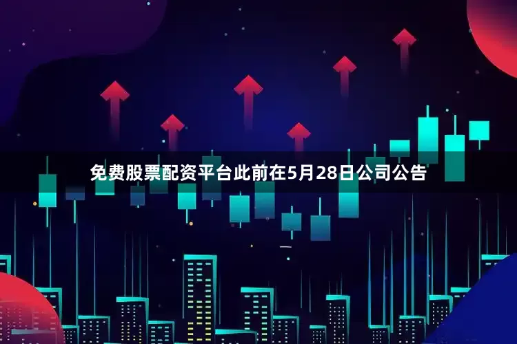 免费股票配资平台此前在5月28日公司公告