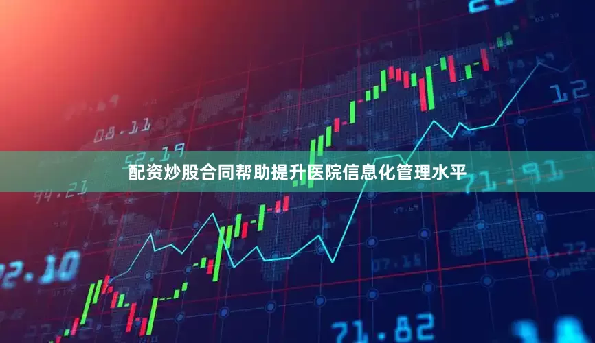 配资炒股合同帮助提升医院信息化管理水平