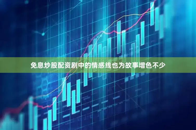 免息炒股配资剧中的情感线也为故事增色不少