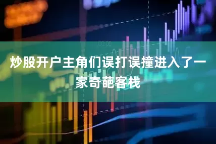 炒股开户主角们误打误撞进入了一家奇葩客栈