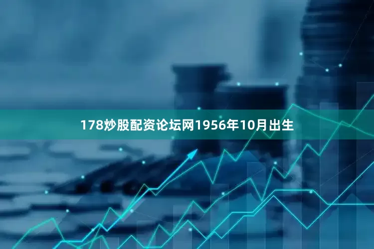 178炒股配资论坛网1956年10月出生