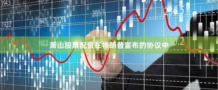 萧山股票配资在特朗普宣布的协议中