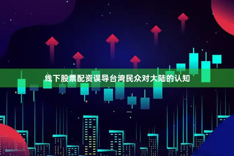 线下股票配资误导台湾民众对大陆的认知