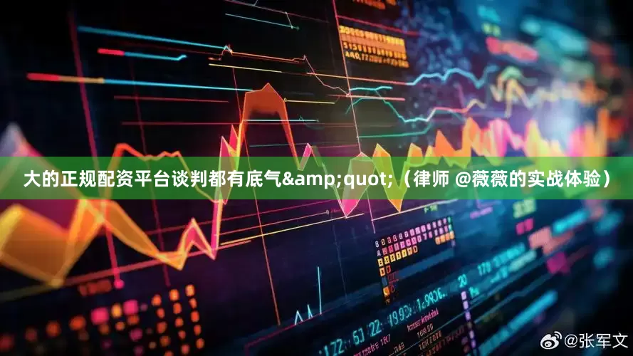 大的正规配资平台谈判都有底气&quot;（律师 @薇薇的实战体验）