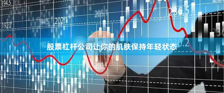 股票杠杆公司让你的肌肤保持年轻状态